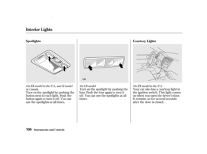 Page 108Turn on the spotlight by pushing the
lens. Push the lens again to turn it
of f . You can use the spotlights at all
times.
Turn on the spotlight by pushing the
button next to each light. Push the
button again to turn it off. You can
use the spotlights at all times. Your car also has a courtesy light in
the ignition switch. This light comes
on when you open the driver’s door.
It remains on f or several seconds
af ter the door is closed.
On
EXmodel in th e U.S., and Simodel
in Ca nada On
LX model On EX...