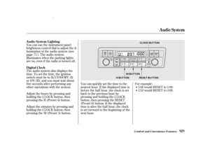 Page 123You can use the instrument panel
brightness control dial to adjust the il-
lumination of the audio system (see
page ). The audio system
illuminates when the parking lights
are on, even if the radio is turned of f .
Theaudiosystemalsodisplaysthe
time. To set the time, the ignition
switch must be in ACCESSORY (I)
or ON (II), and you must wait about
f ive seconds af ter perf orming any
other operations with the system.You can quickly set the time to the
nearest hour. If the displayed time is
bef ore the...