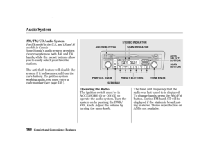 Page 142The band and f requency that the
radio was last tuned to is displayed.
To change bands, press the AM/FM
button. On the FM band, ST will be
displayed if the station is broadcast-
ing in stereo. Stereo reproduction on
AM is not available.
Your Honda’s audio system provides
clear reception on both AM and FM
bands, while the preset buttons allow
you to easily select your f avorite
stations.
The anti-thef t f eature will disable the
system if it is disconnected f rom the
car’s battery. To get the system...