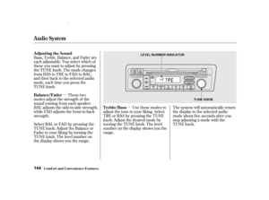 Page 146µµ
Bass, Treble, Balance, and Fader are
each adjustable. You select which of
these you want to adjust by pressing
the TUNE knob. The mode changes
fromBAStoTREtoFADtoBAL,
and then back to the selected audio
mode, each time you press the
TUNE knob.
These two
modes adjust the strength of the
sound coming f rom each speaker.
BAL adjusts the side-to-side strength,
while FAD adjusts the f ront-to-back
strength.
Select BAL or FAD by pressing the
TUNE knob. Adjust the Balance or
Fader to your liking by turning...