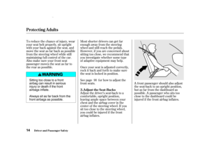 Page 16Most shorter drivers can get f ar
enough away f rom the steering
wheel and still reach the pedals.
However, if you are concerned about
sitting too close, we recommend that
you investigate whether some type
of adaptive equipment may help.
Once your seat is adjusted correctly,
rock it back and f orth to make sure
the seat is locked in position.
See page f or how to adjust the
f ront seats.
To reduce the chance of injury, wear
your seat belt properly, sit upright
with your back against the seat, and
move...