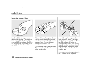 Page 154When a CD is not being played, store
it in its case to protect it f rom dust
and other contamination. To prevent
warpage, keep CDs out of direct
sunlight and extreme heat.
To clean a disc, use a clean sof t cloth.
Wipe across the disc f rom the center
to the outside edge.AnewCDmayberoughonthe
inner and outer edges. The small
plastic pieces causing this roughness
can f lake of f and f all on the re-
cording surf ace of the disc, causing
skipping or other problems. Remove
these pieces by rubbing the inner...