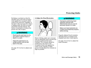 Page 17Bef ore driving, make sure everyone
with an adjustable head restraint has
properly positioned the head
restraint. The restraint should be
positioned so the back of the
occupant’s head rests against the
center of the restraint. A taller
person should adjust the restraint as
high as possible.
See page f or how to adjust seat-
backs. Reclining a seat-back so that the
shoulder part of the belt no longer
rests against the occupant’s chest
reduces the protective capability of
the belt. It also increases the...