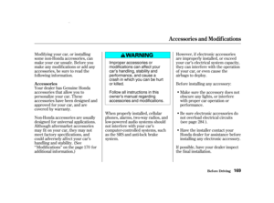 Page 171Modif ying your car, or installing
some non-Honda accessories, can
make your car unsaf e. Bef ore you
make any modif ications or add any
accessories,besuretoreadthe
f ollowing inf ormation.
Your dealer has Genuine Honda
accessories that allow you to
personalize your car. These
accessories have been designed and
approved f or your car, and are
covered by warranty.
Non-Honda accessories are usually
designed f or universal applications.
Although aftermarket accessories
may f it on your car, they may not...