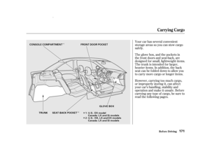 Page 173Î
Î
Î
Î
Î
Î
Î
Î
Your car has several convenient
storage areas so you can stow cargo
saf ely.
However, carrying too much cargo,
or improperly storing it, can af f ect
your car’s handling, stability and
operation and make it unsafe. Before
carrying any type of cargo, be sure to
read the f ollowing pages. The glove box, and the pockets in
the front doors and seat-back, are
designed f or small, lightweight items.
The trunk is intended f or larger,
heavier items. In addition, the back...