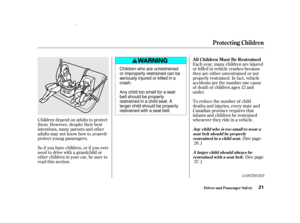 Page 23(See page
.)
To reduce the number of child
deaths and injuries, every state and
Canadian province requires that
inf ants and children be restrained
whenever they ride in a vehicle. Each year, many children are injured
or killed in vehicle crashes because
they are either unrestrained or not
properly restrained. In f act, vehicle
accidents are the number one cause
of death of children ages 12 and
under.
Children depend on adults to protect
them. However, despite their best
intentions, many parents and...