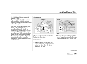 Page 237To replace it: The air conditioning f ilter is located
behind the glove box.Open the glove box. Remove the
hooks on the side panels by pulling
out on the tabs. Pivot the glove
box out of the way. Remove the air conditioning f ilter
cover by pushing in on the lock tab,
then pulling the cover toward you.
This f ilter should be replaced every
30,000 miles (48,000 km) under
normal conditions. It should be
replaced every 15,000 miles (24,000
km) if you drive primarily in urban
areas that have high...