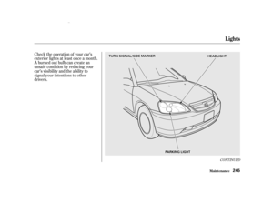 Page 247Check the operation of your car’s
exterior lights at least once a month.
A burned out bulb can create an
unsaf e condition by reducing your
car’s visibility and the ability to
signal your intentions to other
drivers.
CONTINUED
Lights
Maint enance245
H
H E
E A
A D
D L
L I
I G
G H
H T
T
P
P A
A R
R K
K I
I N
N G
G L
L I
I G
G H
H T
T
T
T U
U R
R N
N S
S I
I G
G N
N A
A L
L /
/ S
S I
I D
D E
E M
M A
A R
R K
K E
E R
R
00/08/10 12:30:23 31S5P600_248 