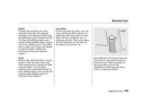 Page 261Dirt build-up in the loops of the seat
belt anchors can cause the belts to
retract slowly. Wipe the insides of
the loops with a clean cloth
dampened in mild soap and warm
water or isopropyl alcohol.
Vacuum dirt and dust out of the
material f requently. For general
cleaning, use a solution of mild soap
and lukewarm water, letting it air dry.
To clean of f stubborn spots, use a
commercially-available f abric cleaner.
Test it on a hidden area of the f abric
first, to make sure it does not bleach
or stain...