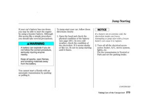 Page 275If your car’s battery has run down,
you may be able to start the engine
by using a booster battery. Although
this seems like a simple procedure,
you should take several precautions.
You cannot start a Honda with an
automatic transmission by pushing
or pulling it.To jump start your car, f ollow these
directions closely:
Open the hood and check the
physical condition of the battery
(see page ). In very cold
weather, check the condition of
the electrolyte. If it seems slushy
or like ice, do not try jump...