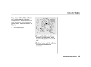 Page 67Your dealer will reset this indicator
af ter completing the scheduled
maintenance. If this maintenance is
done by someone other than your
Honda dealer, reset the indicator as
f ollows.Turn of f the engine.
Press and hold the select/reset
button in the instrument panel,
then turn the ignition switch ON
(II).
Hold the button until the indicator
resets (approximately ten
seconds).
1.
2.
3.
Indicator L ights
Inst rument s and Cont rols65
00/08/10 12:01:56 31S5P600_068 