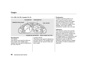 Page 68This shows your speed in miles per
hour (mph). The smaller inner
numbers are the speed in kilometers
per hour (km/h).This shows your speed in kilometers
per hour (km/h). The smaller inner
numbers are the speed in miles per
hour (mph).The tachometer shows the engine
speed in revolutions per minute
(rpm). To protect the engine f rom
damage, never drive with the
tachometer needle in the red zone.
The odometer shows the total dis-
tance your car has been driven. It
measures miles in U.S. models and...