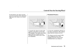 Page 75In intermittent, the wipers operate
every f ew seconds. In low speed and
high speed, the wipers run continu-
ously.To operate the wipers in mist mode,
push the control lever up f rom the
OFF position. The wipers run at high
speed until you release the lever.
This gives you a quick way to clear
the windshield.To clean the windshield, pull back on
the wiper control lever. The washers
spray until you release the lever.
The wipers run at low speed while
you’re pulling the lever, then
complete one more sweep...