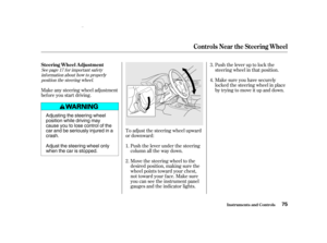 Page 77Push the lever up to lock the
steering wheel in that position.
Make sure you have securely
locked the steering wheel in place
by trying to move it up and down.
Move the steering wheel to the
desired position, making sure the
wheel points toward your chest,
not toward your f ace. Make sure
you can see the instrument panel
gauges and the indicator lights. Push the lever under the steering
column all the way down.
To adjust the steering wheel upward
or downward:
Make any steering wheel adjustment
bef ore...