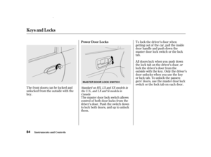 Page 86The f ront doors can be locked and
unlocked f rom the outside with the
key.To lock the driver’s door when
getting out of the car, pull the inside
door handle and push down the
master door lock switch or the lock
tab.
All doors lock when you push down
the lock tab on the driver’s door, or
lock the driver’s door f rom the
outside with the key. Only the driver’s
door unlocks when you use the key
or lock tab. To unlock the passen-
gers’ doors, use the master door lock
switch or the lock tab on each door.
The...