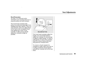 Page 95To remove a head restraint f or
cleaning or repair, pull it up as f ar as
it will go. Push the release button
and pull the restraint out of the seat-
back. The f ront head restraints adjust f or
height. You need both hands to
adjust the restraint. Do not attempt
to adjust it while driving. To raise it,
pull upward. To lower the restraint,
push the release button sideways
and push the restraint down.
The f ront head restraints help
protect you and your passenger f rom
whiplash and other injuries. They...