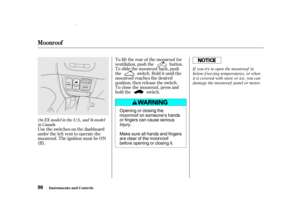 Page 100Usetheswitchesonthedashboard
under the lef t vent to operate the
moonroof . The ignition must be ON
(II).To lif t the rear of the moonroof f or
ventilation, push the button.
To slide the moonroof back, push
the switch. Hold it until the
moonroof reaches the desired
position, then release the switch.
To close the moonroof , press and
hold the switch.
On
EXmodel in th e U.S., and Simodel
in Ca nada
Inst rument s and Cont rols
Moonroof
98
Opening or closing the
moonroof on someone’s hands
or fingers can...