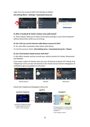 Page 2525 
 
Login into your account within the Settings as follows: 
Aha Setting Menu > Settings > Associated Accounts.    
                               
 
Q: Why is Facebook & Twitter stations only audio based? 
A: These stations allow you to listen to the latest postings on your Social networks 
without distractions while you are driving. 
 
Q: Can I link my current internet radio Deezer account to Aha? 
A: Yes, Aha offers associated radio station with Deezer 
To Link the account, Select: Aha Setting menu...