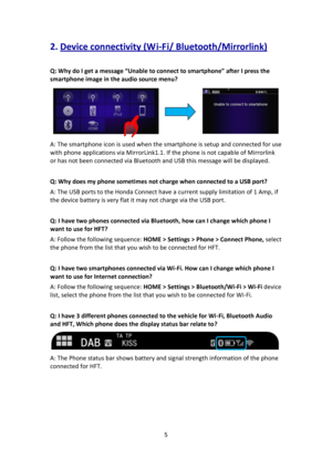 Page 55 
 
2. Device connectivity (W i-Fi/ Bluetooth/Mirrorlink) 
 
Q: Why do I get a message “Unable to connect to smartphone” after I press the 
smartphone image in the audio source menu? 
 
A: The smartphone icon is used when the smartphone is setup and connected for use 
with phone applications via MirrorLink1.1. If the phone is not capable of Mirrorlink 
or has not been connected via Bluetooth and USB this message will be displayed. 
 
Q: Why does my phone sometimes not charge when connected to a USB...