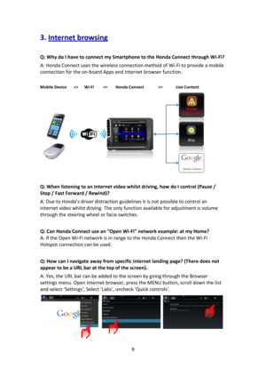 Page 99 
 
3. Internet browsing 
 
Q: Why do I have to connect my Smartphone to the Honda Connect through Wi-Fi? 
A: Honda Connect uses the wireless connection method of Wi-Fi to provide a mobile 
connection for the on-board Apps and Internet browser function. 
 
Mobile Device             Wi-Fi                 Honda Connect                           Live Content 
 
                                  
Q: When listening to an Internet video whilst driving, how do I control (Pause / 
Stop / Fast Forward / Rewind)?...