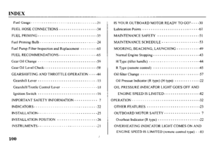 Page 102INDEX 
FuelGauge----- -----_____________________ 21 
FUELHOSECONNECTIONS------------------34 
FUEL PRIMING _ _ _ _ _ _ _ _ _ _ _ _ _ _ _ _ _ _ _ _ _ _ _ _ _ _ _ -35 
Fuel priming Bulb _ _ _ _ _ _ _ _ _ _ _ _ _ _ _ _ _ _ _ _ _ _ _ _ _ _ -24 
Fuel Pump Filter Inspection and Replacement - - - - - - - -65 
FUELRECOMMENDATIONS------------------ 
Gear Oil Change _ _ _ _ _ _ _ _ _ _ _ _ _ _ _ _ _ _ _ _ _ _ _ _ _ _ _ -59 
Gear Oil Level Check- _ _ _ _ _ _ _ _ _ _ _ _ _ _ _ _ _ _ _ _ _ _ _ -58 
GEARSHIFTING AND...