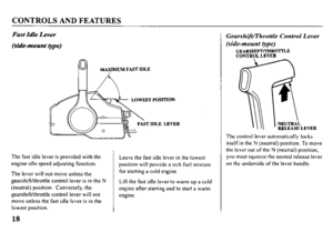 Page 20CONTROLS AND FEATURES 
Fast Idle Lever 
(side-mount type) 
PI MAXIMUM FAST IDLE 
LOWEST I’OSI 
The fast idle lever is provided with the 
engine idle speed adjusting function. 
The lever will not move unless the 
gearshift/throttle control lever is in the N 
(neutral) position. Conversely, the 
gearshift/throttle control lever will not 
move unless the fast idle lever is in the 
lowest position. 
18 
TION 
LEVER 
Leave the fast idle lever in the lowest 
position will provide a rich fuel mixture 
for...