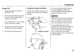 Page 75STORAGE 
Engine Oil STORAGE PRECAUTIONS 
I. 
2. 
3. 
4. 
5. Change the engine oil and the oil 
filter (p.56 - 57). 
Remove the spark plugs (p.62), and 
remove the clip from the engine or 
emergency stop switch. Select a well-ventilated storage area. If 
possible, avoid storage areas with high 
humidity. 
Pour a tablespoon (5 - 10 cc) of clean 
engine oil into each cylinder. 
Pull the starter rope several times to 
distribute the oil in the cylinders. 
Reinstall the spark plugs (p.63). 
u CARRYING HANDLE...