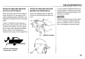 Page 77TRANSPORTING 
WITH OUTBOARD MOTOR 
INSTALLED ON BOAT 
When trailering a boat with the outboard 
motor attached, leave the engine in the 
normal running position, if possible, and 
tighten the steering friction lever securely 
(p.46). 
If there is insuffrcient road clearance in 
the normal running position, then tilt the 
outboard motor and use a motor support 
bar, or remove the outboard motor from 
the boat. Refer to the manufacturer’s 
instructions for using a motor support bar. 
MOTOR SUPPORT BAR...