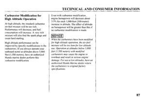 Page 89TECHNICAL AND CONSUMER INFORMATION 
Carburetor Modification for 
High Altitude Operation 
At high altitude, the standard carburetor 
air-fuel mixture will be too rich. 
Performance will decrease, and fuel 
consumption will increase. A very rich 
mixture will also foul the spark plugs and 
cause hard starting. 
High altitude performance can be 
improved by specific modifications to the 
carburetors. If you always operate your 
outboard motor at altitudes above 5,000 
feet (I ,500 meters), have an...