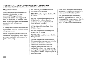 Page 90TECHNICAL AND CONSUMER INFORMATION 
Oxygenated Fuels 
Some conventional gasolines are being 
blended with alcohol or an ether 
compound. These gasolines arc 
collectively referred to as oxygenated 
fuels. To meet clean air standards, some 
areas of the United States and Canada USC 
oxygenated fuels to help reduce 
emissions. 
If you use an oxygenated fuel, bc sure it is 
unleaded and meets the minimum octane 
rating requirement. 
Before using an oxygenated fuel, try to 
confirm the fuel’s contents. Some...