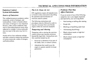 Page 91TECHNICAL AND CONSUMER INFORMATION 
Emission Control 
System Information 
Source of Emissions 
The combustion process produces carbon 
monoxide, oxides of nitrogen, and 
hydrocarbons. Control of hydrocarbons 
and oxides of nitrogen is very important 
because, under certain conditions, they 
react to form photochemical smog when 
subjected to sunlight. Carbon monoxide 
does not react in the same way, but it is 
toxic. 
Honda utilizes lean carburetor settings 
and other systems to reduce the emissions 
of...