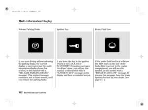 Page 107Release Parking Brake Ignition Key
If you start driving without releasing
the parking brake, the current
display is interrupted and the multi-
inf ormation display shows this
symbol, or this symbol with a
‘‘RELEASE PARKING BRAKE’’
message. This symbol/message
continues, and a chime sounds, until
you release the parking brake.If you leave the key in the ignition
switch in the LOCK (0) or
ACCESSORY (I) position and open
the driver’s door, you will see this
symbol, or this symbol with/a
‘‘IGNITION KEY’’...