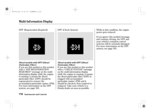 Page 115DPF (Regeneration Required)
If you see this symbol or this symbol
with a ‘‘DPF REGENERATION
REQUIRED’’ message on the multi-
inf ormation display while the engine
is running, it means the diesel
particulate f ilter (DPF) should be
regenerated to remove the
accumulated particulate matter (PM).
For more inf ormation on the DPF
system, see page .DPF (Check System)
If you see this symbol or this symbol
with a ‘‘CHECK SYSTEM’’ message
on the multi-information display
while the engine is running, it means
the...