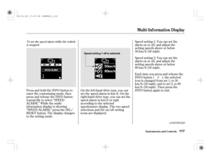 Page 122To set the speed alarm while the vehicle
is stopped:
Press and hold the INFO button to
enter the customizing mode, then
press and release the INFO button
repeatedly to select ‘‘SPEED
ALARM.’’ While the multi-
inf ormation display is showing
‘‘SPEED ALARM,’’ press the SEL/
RESET button. The display changes
to the setting mode.Speed setting 1: You can set the
alarm on or off, and adjust the
setting speeds above or below
50 km/h (30 mph).
Speed setting 2: You can set the
alarm on or off, and adjust the...