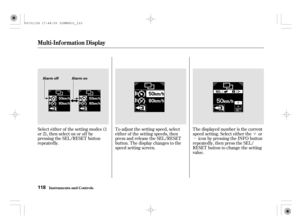 Page 123´
µ Select either of the setting modes (1
or 2), then select on or of f by
pressing the SEL/RESET button
repeatedly.The displayed number is the current
speed setting. Select either the or
icon by pressing the INFO button
repeatedly, then press the SEL/
RESET button to change the setting
value. To adjust the setting speed, select
either of the setting speeds, then
press and release the SEL/RESET
button. The display changes to the
speed setting screen.
Multi-Inf ormation Display
Inst rument s and Cont...