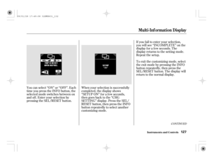 Page 132If you f ail to enter your selection,
you will see ‘‘INCOMPLETE’’ on the
display f or a f ew seconds. The
display returns to the setting mode.
Repeat the setup.
To exit the customizing mode, select
theexitmodebypressingtheINFO
button repeatedly, then press the
SEL/RESET button. The display will
return to the normal display.
You can select ‘‘ON’’ or ‘‘OFF’’. Each
time you press the INFO button, the
selected mode switches between on
andoff.Enteryourselectionby
pressing the SEL/RESET button.When your...