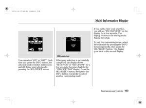 Page 138If you f ail to enter your selection,
you will see ‘‘INCOMPLETE’’ on the
display f or a f ew seconds. The
display returns to the setting mode.
Repeat the setup.
To exit the customizing mode, select
theexitmodebypressingtheINFO
button repeatedly, then press the
SEL/RESET button. The display
goes back to the normal display.
You can select ‘‘ON’’ or ‘‘OFF’’. Each
time you press the INFO button, the
selected mode switches between on
andoff.Enteryourselectionby
pressing the SEL/RESET button.When your...