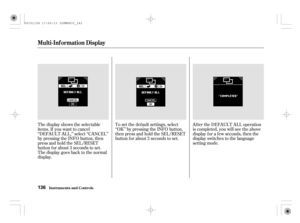 Page 141The display shows the selectable
items. If you want to cancel
‘‘DEFAULT ALL,’’ select ‘‘CANCEL’’
by pressing the INFO button, then
press and hold the SEL/RESET
button for about 3 seconds to set.
The display goes back to the normal
display.To set the def ault settings, select
‘‘OK’’ by pressing the INFO button,
then press and hold the SEL/RESET
button for about 3 seconds to set.Af ter the DEFAULT ALL operation
is completed, you will see the above
display f or a f ew seconds, then the
display switches to...