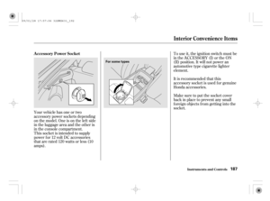 Page 192Your vehicle has one or two
accessory power sockets depending
on the model. One is on the lef t side
in the luggage area and the other is
in the console compartment.
This socket is intended to supply
power f or 12 volt DC accessories
that are rated 120 watts or less (10
amps).To use it, the ignition switch must be
in the ACCESSORY (I) or the ON
(II) position. It will not power an
automotive type cigarette lighter
element.
It is recommended that this
accessory socket is used f or genuine
Honda...