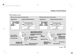 Page 216With navigation system
Climat e Cont rol Syst em
Features211
Without dual temperature control system With dual temperature control system
SIDE DISPLAYCLIMATE CONTROL DISPLAY
CLIMATE CONTROL DISPLAY
OFF BUTTON
FRESH AIR BUTTON MODE BUTTON FAN CONTROL
AIR CONDITIONING
BUTTONAIR CONDITIONING
BUTTON
TEMPERATURE
CONTROL DIALTEMPERATURE
CONTROL DIAL
OFF BUTTON
DUAL BUTTON REAR WINDOW DEMISTER/
MIRROR HEATER BUTTON
AUTO BUTTON
AUTO BUTTON FAN
CONTROL
MODE BUTTON
FRESH AIR/
RECIRCULATION
BUTTON SIDE DISPLAY...