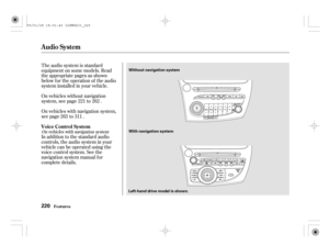 Page 225The audio system is standard
equipment on some models. Read
the appropriate pages as shown
below f or the operation of the audio
system installed in your vehicle.
On vehicles without navigation
system, see page to .
On vehicles with navigation system,
see page to .
In addition to the standard audio
controls, the audio system in your
vehicle can be operated using the
voice control system. See the
navigation system manual f or
complete details.221 262
263 311
On vehicles with navigation system
Voice...