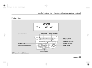 Page 238Playing a Disc
Audio System (on vehicles without navigation system)
Features233
DISC SLOTSCAN BUTTON
RANDOM BUTTON
REPEAT BUTTON
CD BUTTON
SEEK/SKIP BAR EJECT BUTTON
TUNE KNOB
Left-hand drive model is shown.POWER/VOLUME KNOBTITLE BUTTON
09/01/28 18:03:29 32SMG631_238 