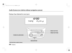 Page 265Playing a T ape (Optional f or some types)
Audio System (on vehicles without navigation system)
Features260
REPEAT BUTTON
PRESET BUTTONS
POWER/VOLUME KNOB
SEEK/SKIP BAR
Left-hand drive model is shown.
09/01/28 18:07:02 32SMG631_265 