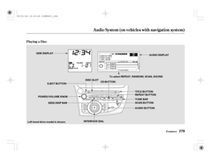 Page 284Playing a Disc
Audio System (on vehicles with navigation system)
Features279
SIDE DISPLAY
AUDIO DISPLAY
EJECT BUTTONCD BUTTONTo select REPEAT, RANDOM, SCAN, SOUND
REPEAT BUTTON
TUNE BAR
SCAN BUTTON
AUDIO BUTTON
INTERFACE DIAL SEEK/SKIP BAR POWER/VOLUME KNOBDISC SLOT
Left-hand drive model is shown.TITLE BUTTON
09/01/28 18:09:48 32SMG631_284 