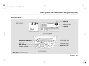 Page 296Playing an iPod
Features
Audio System (on vehicles with navigation system)
291
REPEAT BUTTON
AM/FM BUTTON CD/AUX BUTTON
INTERFACE DIALAUDIO BUTTON SIDE DISPLAY
AUDIO DISPLAY USB ICON
iPod ICON
Left-hand drive model is shown.SKIP BAR POWER/VOLUME KNOB
MAP BUTTON
CANCEL BUTTON
09/01/28 18:11:23 32SMG631_296 