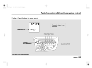 Page 314Audio System (on vehicles with navigation system)
Features
Playing a T ape (Optional f or some types)
309
The audio display is not
available.
SIDE DISPLAY
PRESET BUTTONS
CD/AUX BUTTON POWER/
VOLUME KNOB
Left-hand drive model is shown.
09/01/28 18:13:52 32SMG631_314 