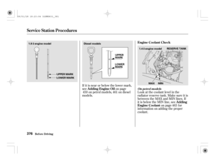 Page 381Look at the coolant level in the
radiator reserve tank. Make sure it is
between the MAX and MIN lines. If
it is below the MIN line, see
on page f or
informationonaddingtheproper
coolant. If it is near or below the lower mark,
see on page
on petrol models, on diesel
models.459 461
463
Service Station Procedures
Bef ore Driving
Engine Coolant Check
A dding
Engine Coolant A dding Engine Oil
On pet rol models
376
RESERVE TANK
MIN MAX UPPER MARK
LOWER MARKUPPER
MARK
LOWER
MARK1.4engine model Diesel models...