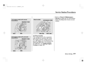 Page 382The coolant level in the expansion
tank should be checked only when
the engine and the cooling system
are cold. Make sure it is between the
MAX and MIN lines. If it is below
the MIN line, see
on page .Refer to
on page f or inf ormation
about checking other items on your
vehicle.
465444
A dding Engine
CoolantOwner’s Maintenance
Checks
On Diesel models
Service Station Procedures
Bef ore Driving377
MINDiesel models
EXPANSION TANK
RESERVE TANKMAX LINE
MIN LINE
MAXMINRESERVE TANK
MAX
1.8
engine model with...