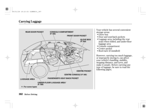 Page 387Î
Î
Your vehicle has several convenient
storage areas:
Glove box
Door and seat-back pockets
Luggage area, including the rear
seats when f olded, and under-f loor
luggage area
Console compartment
Centre pocket
Roof -rack (if installed)
However, carrying too much luggage,
or improperly storing it, can af f ect
your vehicle’s handling, stability,
stopping distance, and tyres, and
make it unsaf e. Bef ore carrying any
type of luggage, be sure to read the
f ollowing pages.
Bef ore Driving
Carrying Luggage...