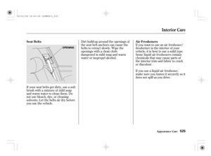 Page 530If your seat belts get dirty, use a sof t
brush with a mixture of mild soap
and warm water to clean them. Do
not use bleach, dye, or cleaning
solvents. Let the belts air dry bef ore
you use the vehicle.Dirt build-up around the openings of
the seat belt anchors can cause the
belts to retract slowly. Wipe the
openings with a clean cloth
dampened in mild soap and warm
water or isopropyl alcohol.If you want to use an air f reshener/
deodorizer in the interior of your
vehicle, it is best to use a solid type....